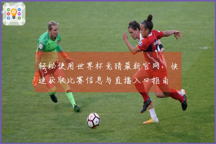 轻松使用世界杯竞猜最新官网，快速获取比赛信息与直播入口指南