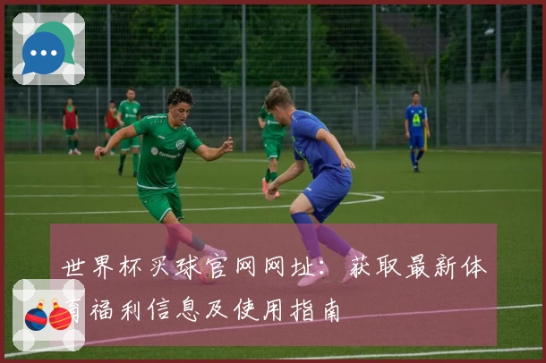 世界杯买球官网网址：获取最新体育福利信息及使用指南