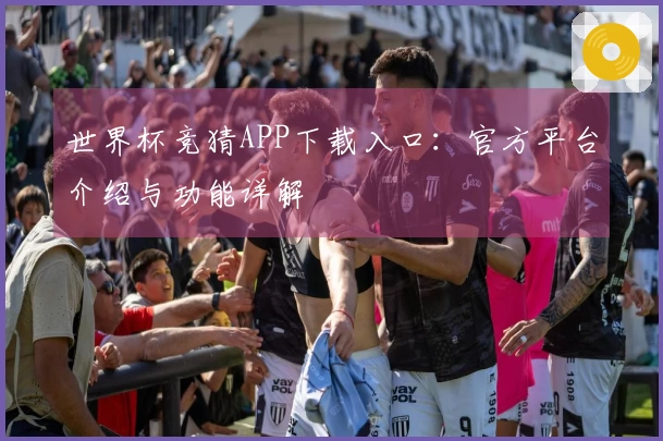 世界杯竞猜APP下载入口：官方平台介绍与功能详解