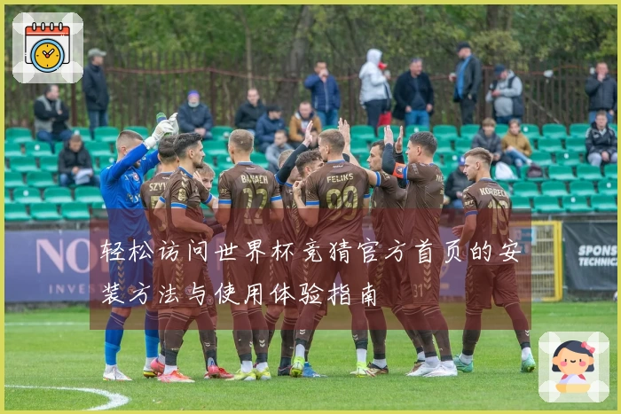 轻松访问世界杯竞猜官方首页的安装方法与使用体验指南