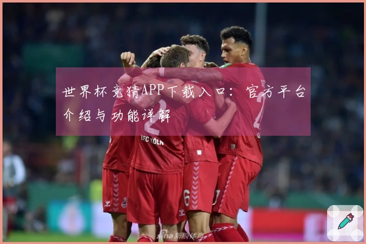 世界杯竞猜APP下载入口：官方平台介绍与功能详解